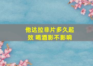 他达拉非片多久起效 喝酒影不影响